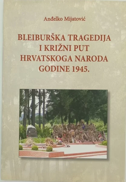 Anđelko Mijatović / BLEIBURŠKA TRAGEDIJA I KRIŽNI PUT HRVATSKOG NARODA 1945.